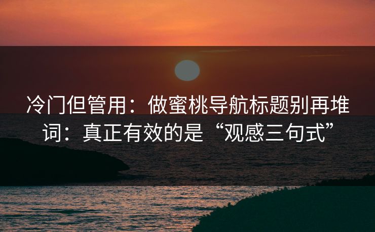 冷门但管用:做蜜桃导航标题别再堆词:真正有效的是“观感三句式” 冷门但管用:做蜜桃导航标题别再堆词:真正有效的是“观感三句式”