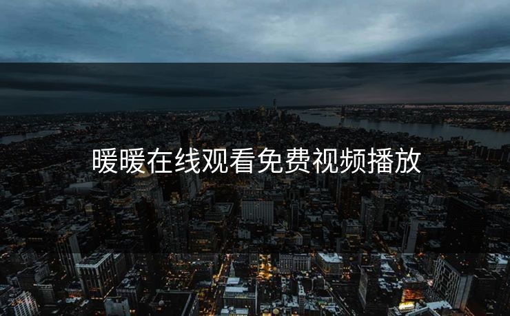 暖暖在线观看免费视频播放 暖暖在线观看免费视频播放