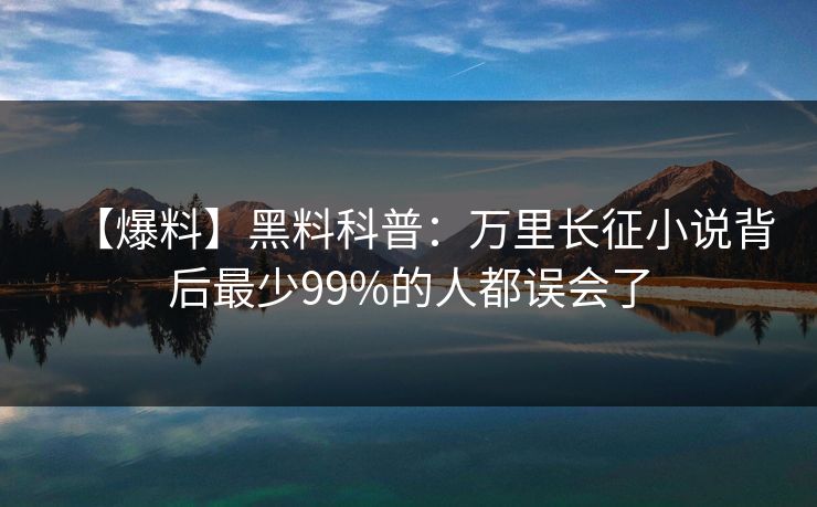 【爆料】黑料科普：万里长征小说背后最少99%的人都误会了