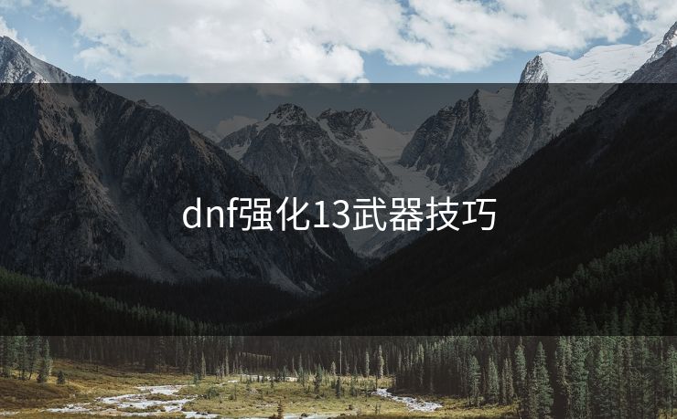 dnf强化13武器技巧 dnf强化13武器技巧