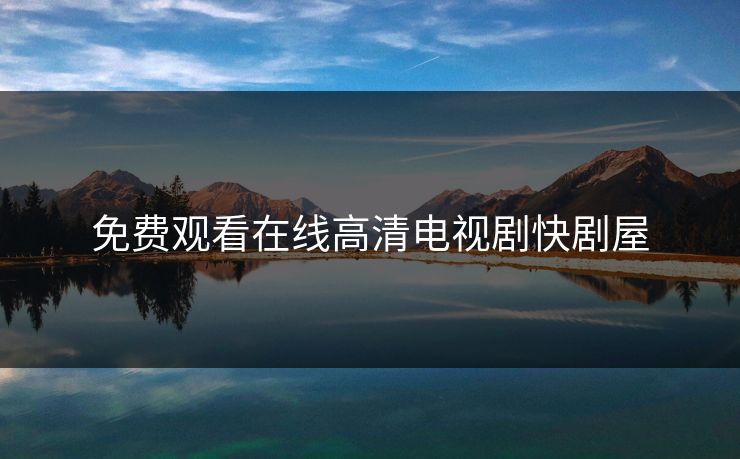 免费观看在线高清电视剧快剧屋