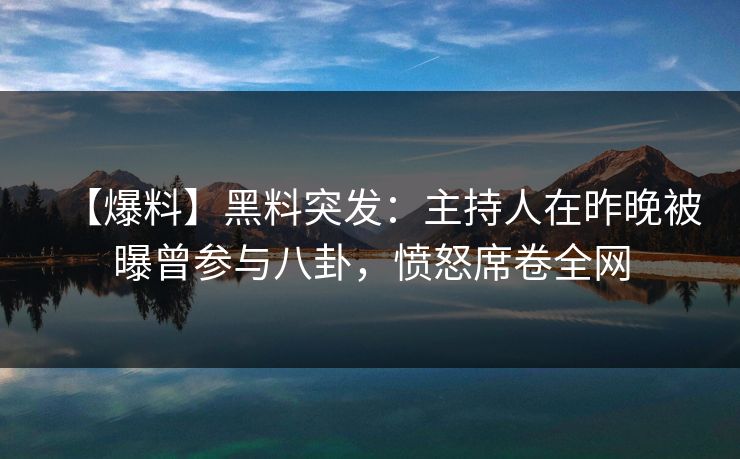 【爆料】黑料突发:主持人在昨晚被曝曾参与八卦,愤怒席卷全网 【爆料】黑料突发:主持人在昨晚被曝曾参与八卦,愤怒席卷全网