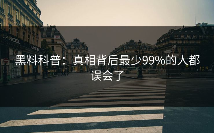 黑料科普：真相背后最少99%的人都误会了