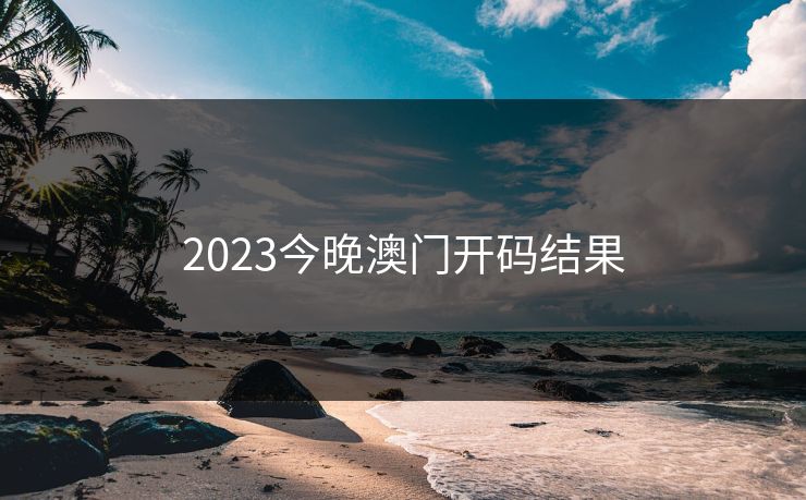 2023今晚澳门开码结果 2023今晚澳门开码结果