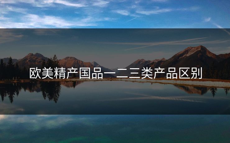 欧美精产国品一二三类产品区别 欧美精产国品一二三类产品区别