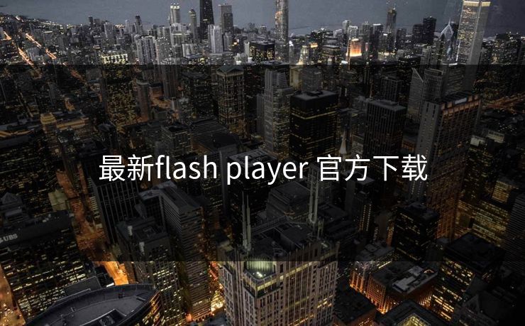 最新flash player 官方下载 最新flash player 官方下载
