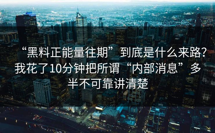 “黑料正能量往期”到底是什么来路？我花了10分钟把所谓“内部消息”多半不可靠讲清楚