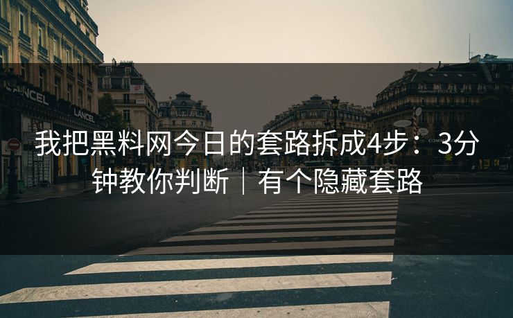 我把黑料网今日的套路拆成4步：3分钟教你判断｜有个隐藏套路