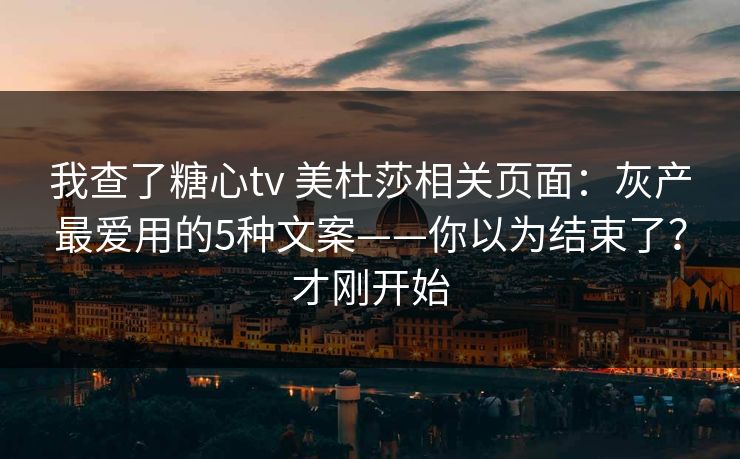 我查了糖心tv 美杜莎相关页面：灰产最爱用的5种文案——你以为结束了？才刚开始